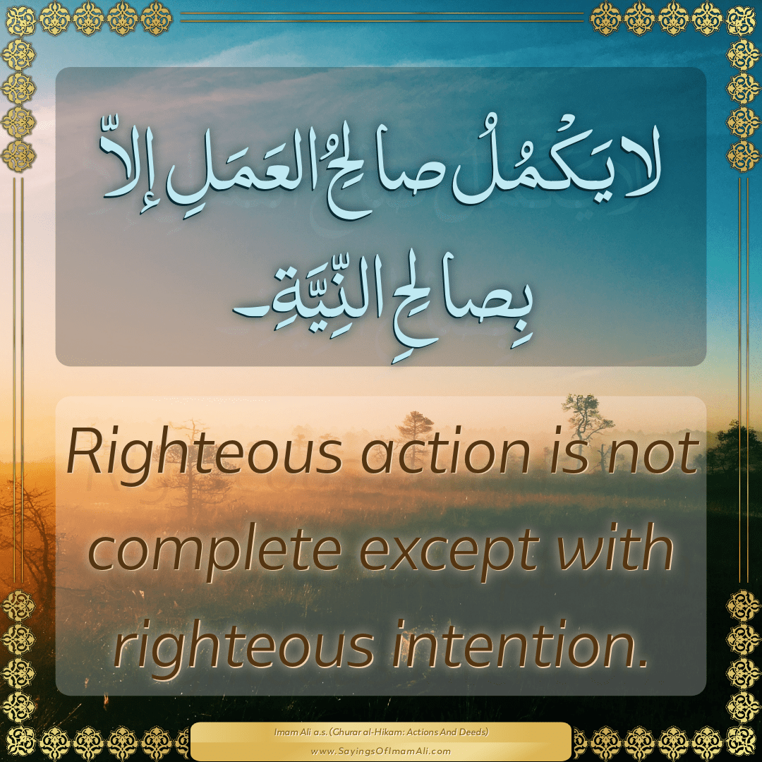 Righteous action is not complete except with righteous intention.